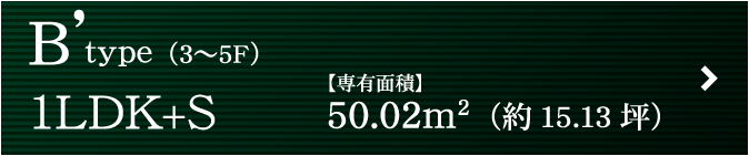 B’ type（3〜5F）1LDK+S【専有面積】50.02m2（約15.13坪）